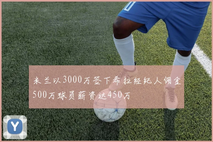 米兰以3000万签下希拉经纪人佣金500万球员薪资达450万